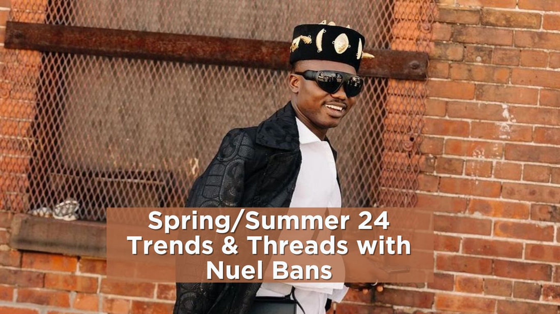 Spring/Summer 24 Trends & Threads with Nuel Bans